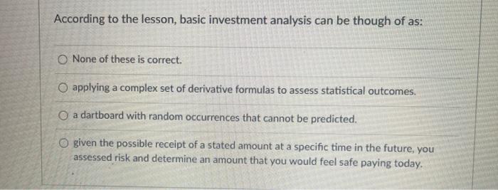  According to the lesson, basic investment analysis can be though of