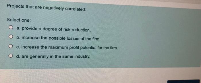  Projects that are negatively correlated: Select one: O a. provide a