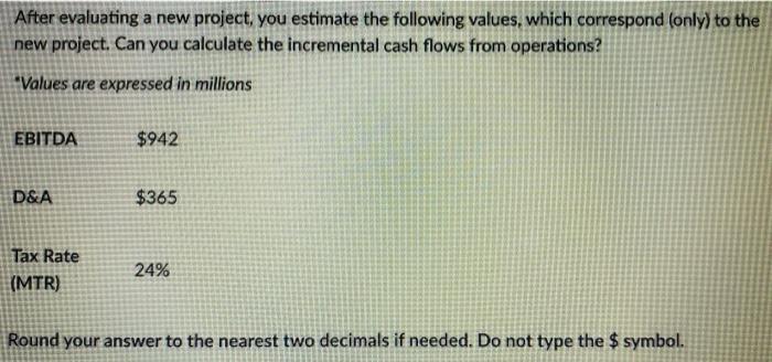  After evaluating a new project, you estimate the following values, which