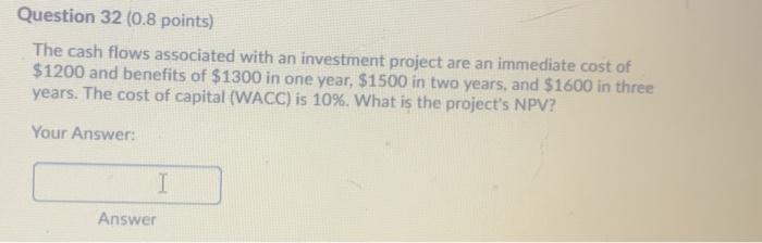  Question 32 (0.8 points) The cash flows associated with an investment