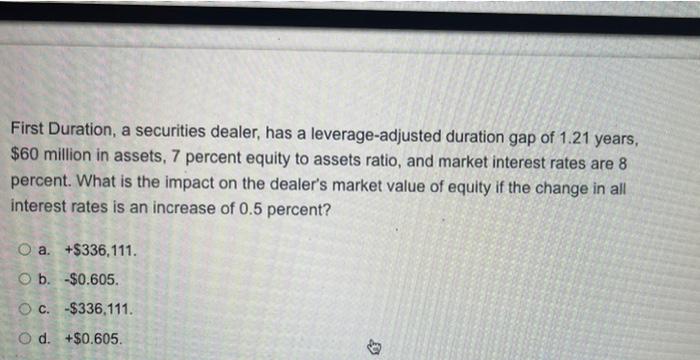 20 First Duration, a securities dealer, has a leverage-adjusted duration gap of