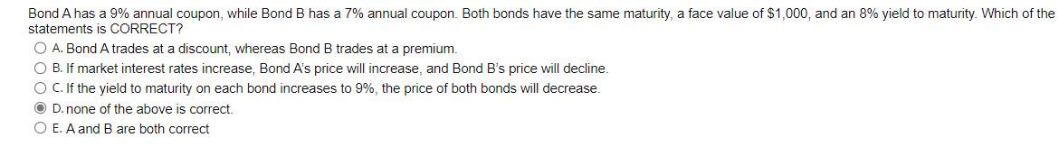  Bond A has a 9% annual coupon, while Bond B has