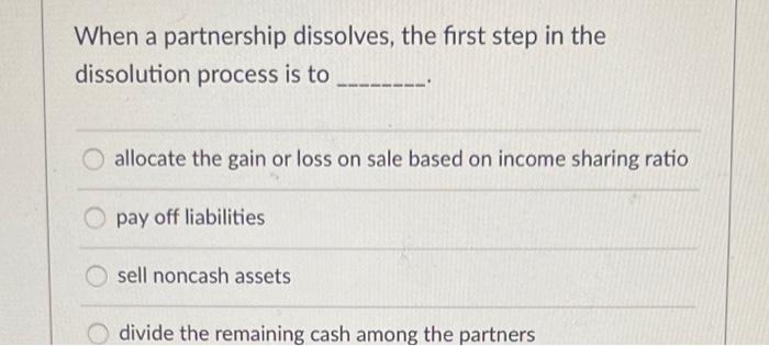  When a partnership dissolves, the first step in the dissolution process