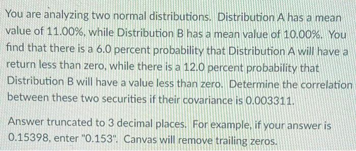  You are analyzing two normal distributions. Distribution A has a mean