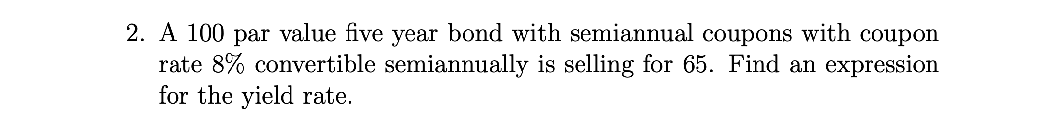 2. A 100 par value five year bond with semiannual coupons