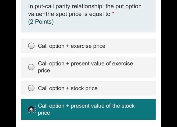  l need answer In put-call parity relationship; the put option value+the