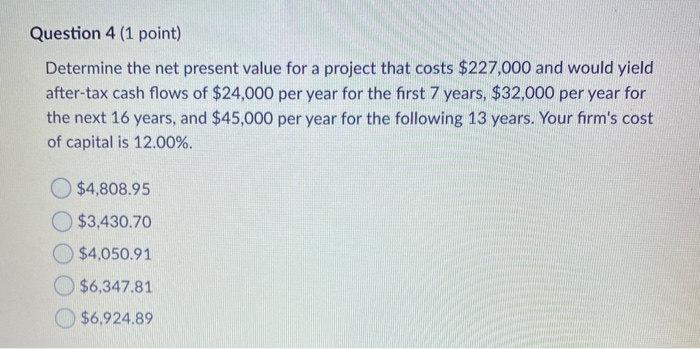  Question 4 (1 point) Determine the net present value for a