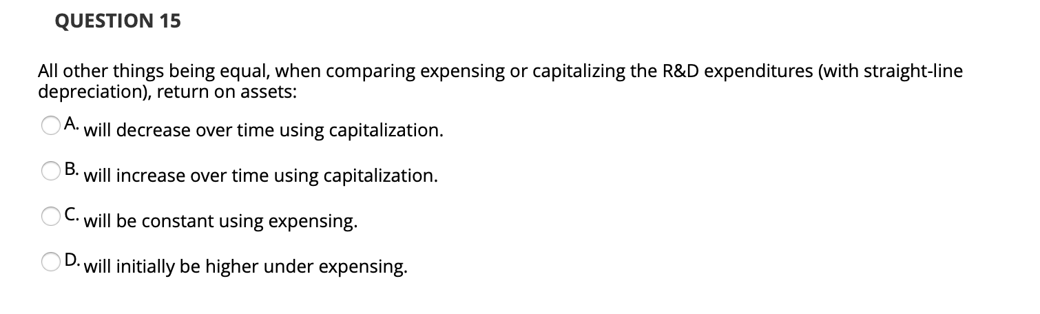 QUESTION 15 All other things being equal, when comparing expensing or