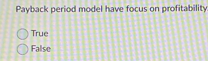  Payback period model have focus on profitability- True False