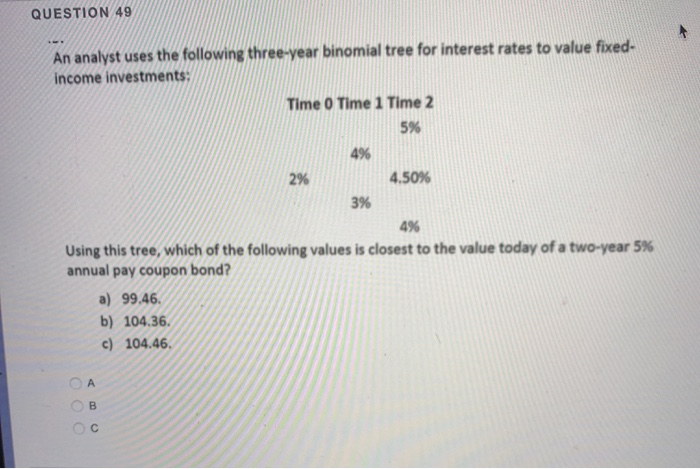  QUESTION 49 An analyst uses the following three-year binomial tree for