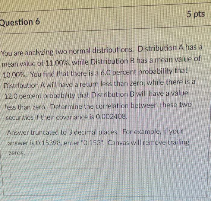  5 pts Question 6 You are analyzing two normal distributions. Distribution