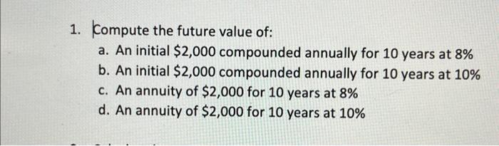  1. Compute the future value of: a. An initial $2,000 compounded