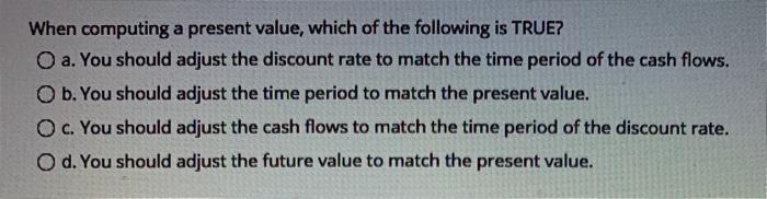  When computing a present value, which of the following is TRUE?