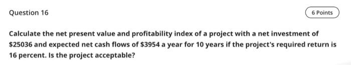  Question 16 6 Points Calculate the net present value and profitability