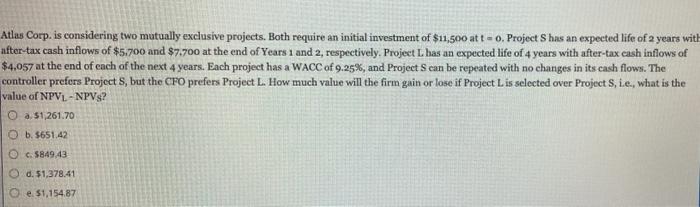  Atlas Corp. is considering two mutually exclusive projects. Both require an