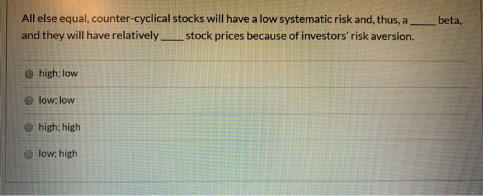 All else equal, counter-cyclical stocks will have a low systematic risk