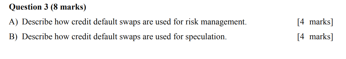  Question 3 (8 marks) A) Describe how credit default swaps are