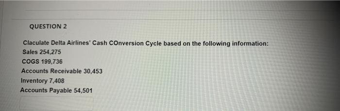  QUESTION 2 Claculate Delta Airlines' Cash Conversion Cycle based on the