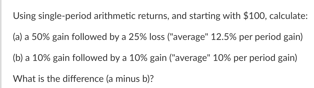 Using single-period arithmetic returns, and starting with $100, calculate: (a) a