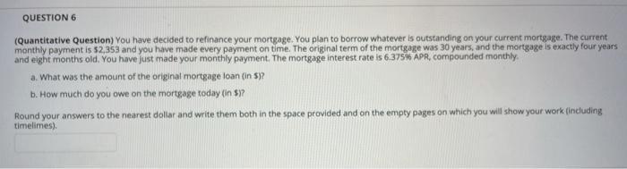  QUESTION 6 (Quantitative Question) You have decided to refinance your mortgage.