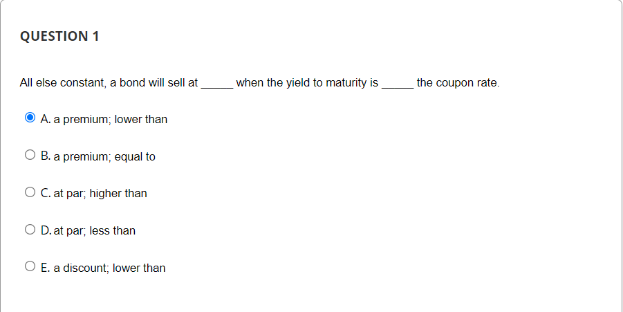  QUESTION 1 All else constant, a bond will sell at when