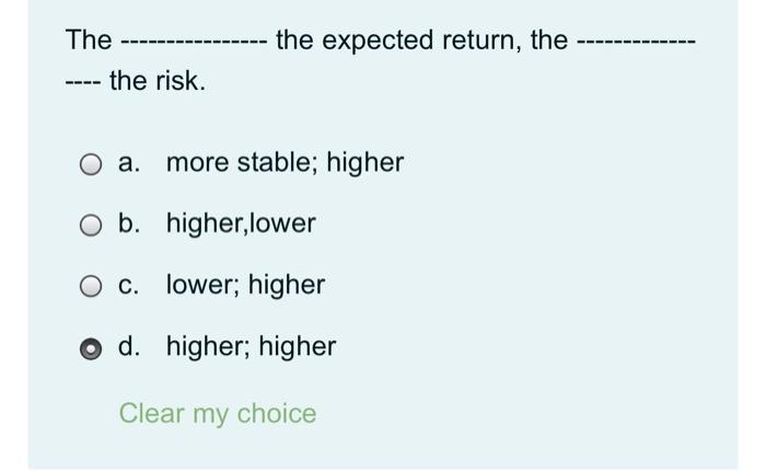  the expected return, the The the risk. O a. more stable;
