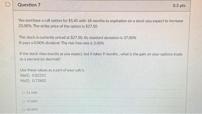  D Question 7 You purchase a call option for $5.45 with