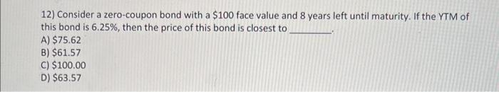  12) Consider a zero-coupon bond with a $100 face value and