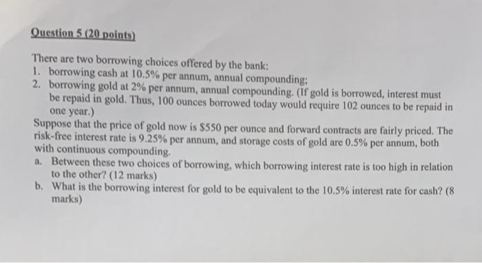  Question 5 (20 points) There are two borrowing choices offered by