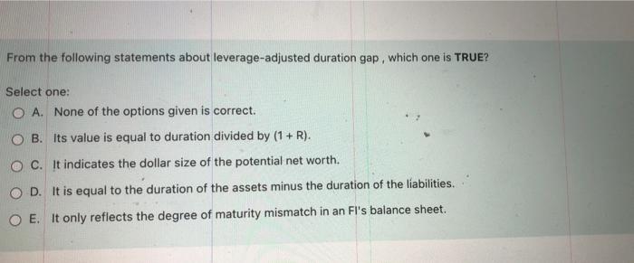  From the following statements about leverage-adjusted duration gap, which one is