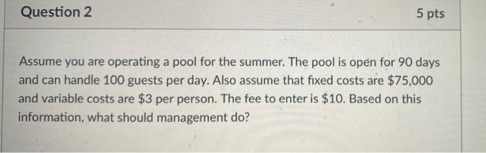  Question 2 5 pts Assume you are operating a pool for