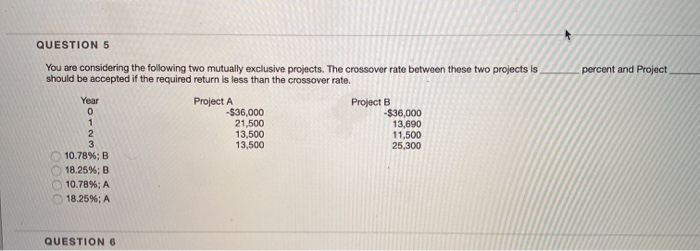  QUESTION 5 You are considering the following two mutually exclusive projects.