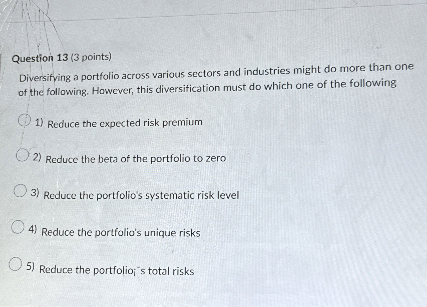  Question 13(3 points) Diversifying a portfolio across various sectors and industries