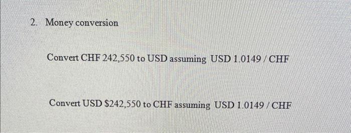  2. Money conversion Convert CHF 242,550 to USD assuming USD 1.0149/CHF