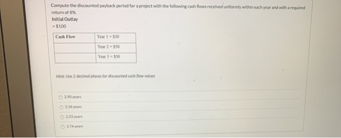  Compute the discounted payback period for a project with the following
