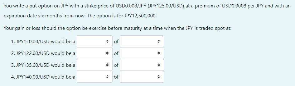 You write a put option on JPY with a strike price