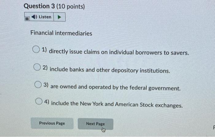  Question 3 (10 points) Listen Financial intermediaries 1) directly issue claims