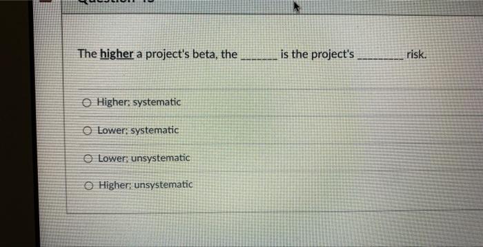 The higher a project's beta, the is the project's risk. Higher: