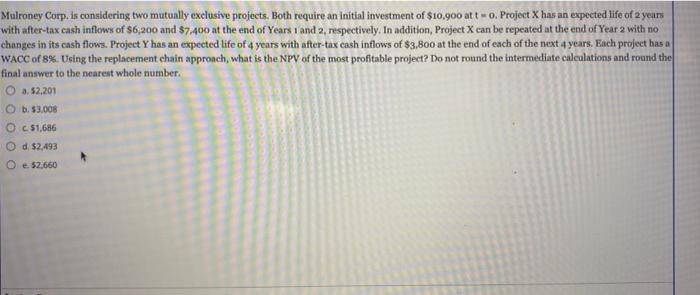  Mulroney Corp. is considering two mutually exclusive projects. Both require an