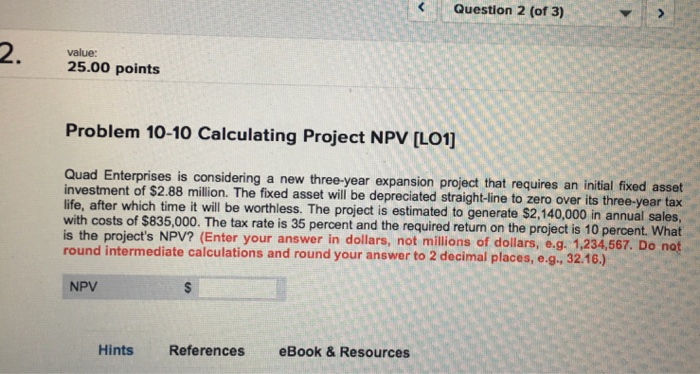 2. value: 25.00 points Question 2 (of 3) Problem 10-10 Calculating Project
