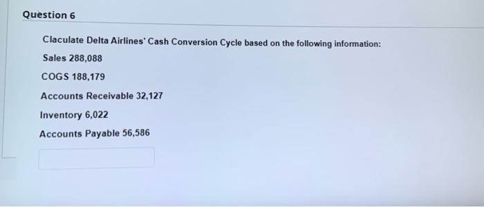  answer this quick please Question 6 Claculate Delta Airlines' Cash Conversion