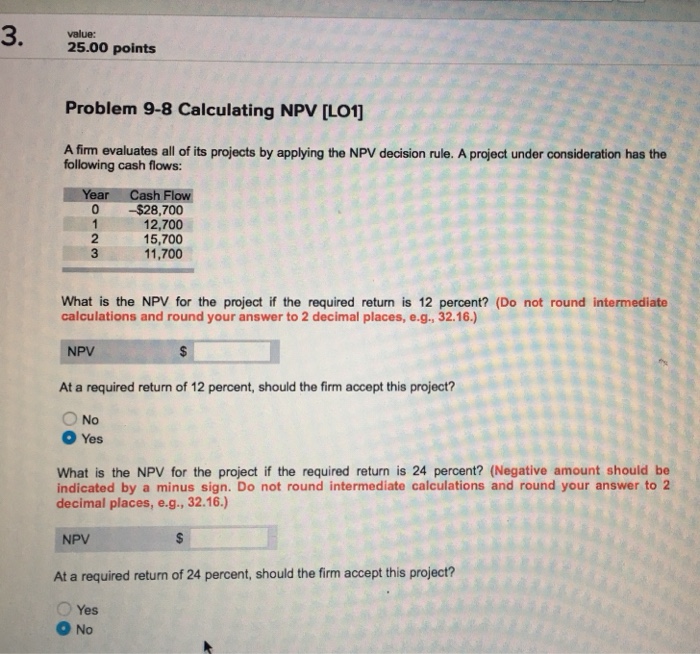  3 value: 25.00 points Problem 9-8 Calculating NPV [LO1] A firm