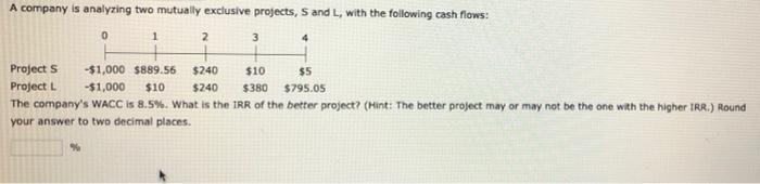  A company is analyzing two mutually exclusive projects, S and L,