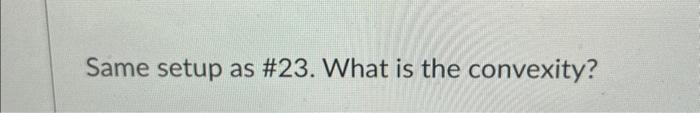  Same setup as \#23. What is the convexity? 1 Term Structure