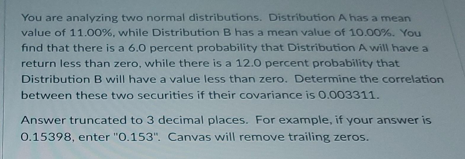  You are analyzing two normal distributions. Distribution A has a mean