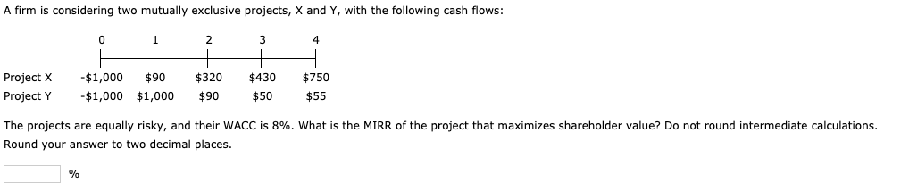  A firm is considering two mutually exclusive projects, X and Y,