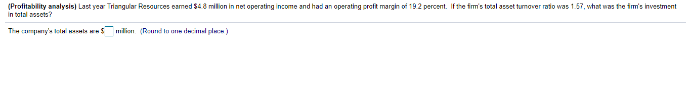 (Profitability analysis) Last year Triangular Resources earned $4.8 million in net