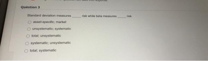 final answer please Pome Question 3 Standard deviation measures risk while beta