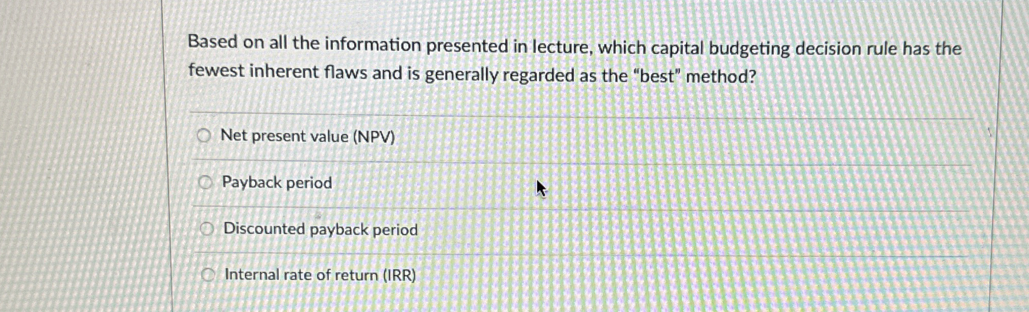  Based on all the information presented in lecture, which capital budgeting