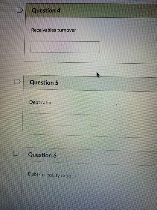  4-6 please! Question 4 Receivables turnover Question 5 Debt ratio Question